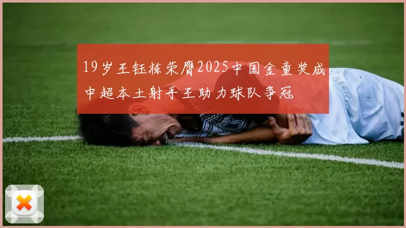 19岁王钰栋荣膺2025中国金童奖成中超本土射手王助力球队争冠