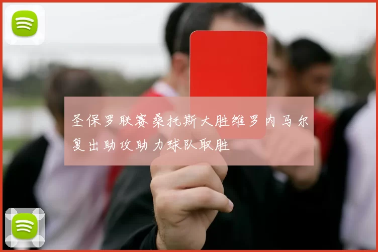 圣保罗联赛桑托斯大胜维罗内马尔复出助攻助力球队取胜