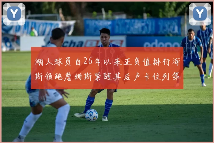 湖人球员自26年以来正负值排行海斯领跑詹姆斯紧随其后卢卡位列第五