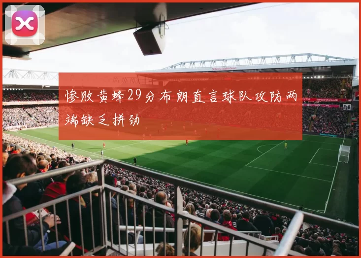 惨败黄蜂29分布朗直言球队攻防两端缺乏拼劲