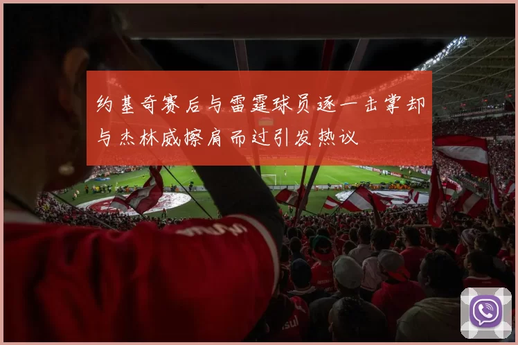 约基奇赛后与雷霆球员逐一击掌却与杰林威擦肩而过引发热议