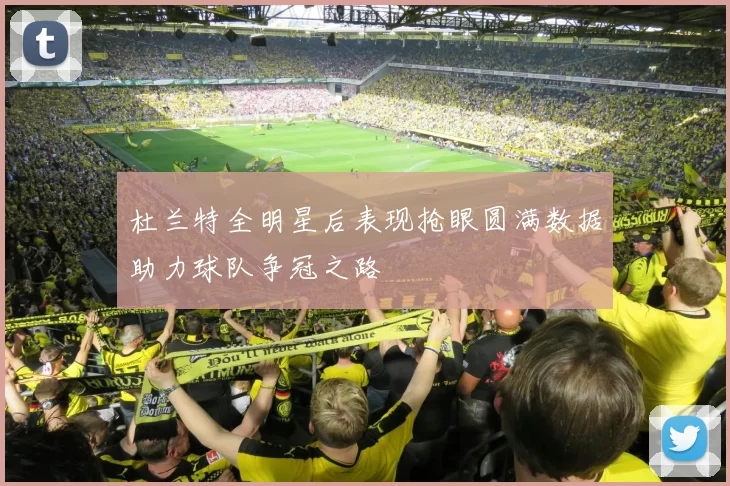 杜兰特全明星后表现抢眼圆满数据助力球队争冠之路