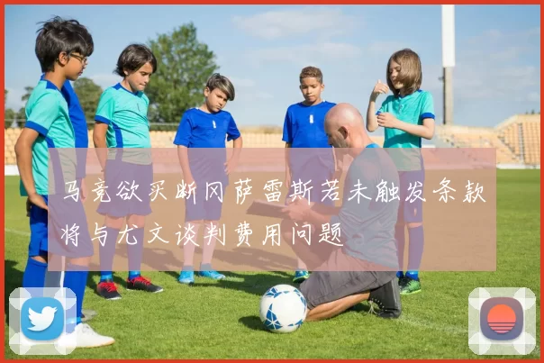 马竞欲买断冈萨雷斯若未触发条款将与尤文谈判费用问题