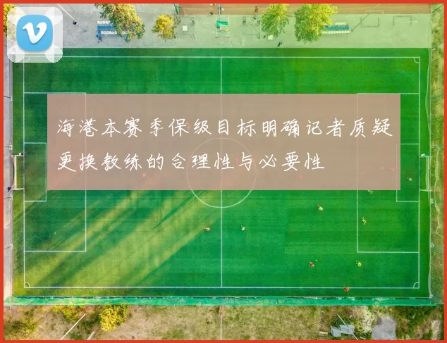 海港本赛季保级目标明确记者质疑更换教练的合理性与必要性