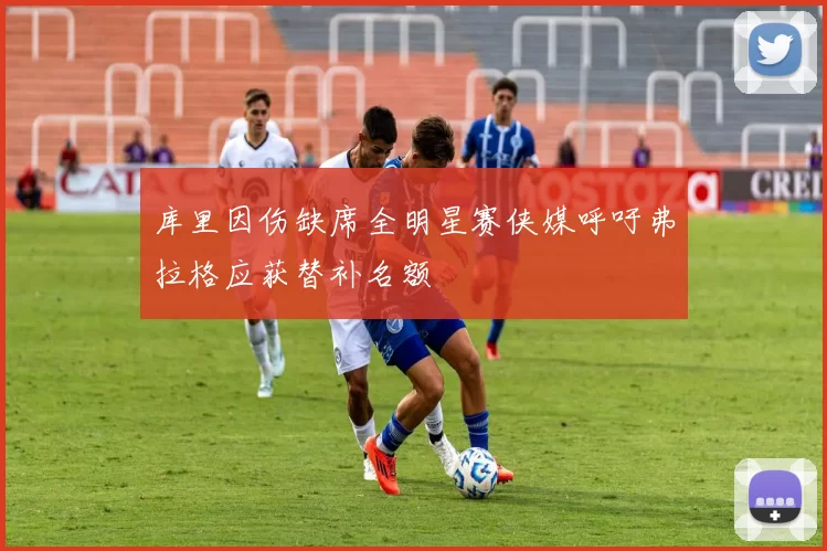 库里因伤缺席全明星赛侠媒呼吁弗拉格应获替补名额