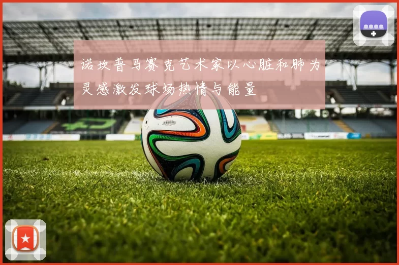 诺坎普马赛克艺术家以心脏和肺为灵感激发球场热情与能量
